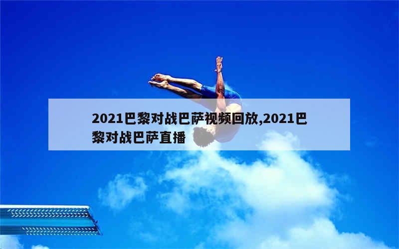 2021巴黎对战巴萨视频回放,2021巴黎对战巴萨直播