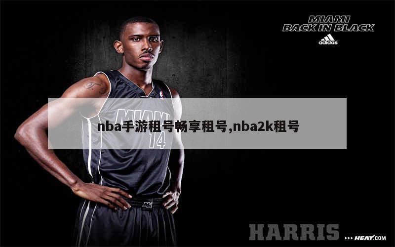 nba手游租号畅享租号,nba2k租号